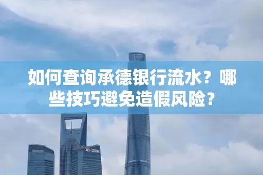如何查询承德银行流水？哪些技巧避免造假风险？